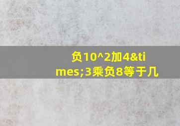 负10^2加4×3乘负8等于几